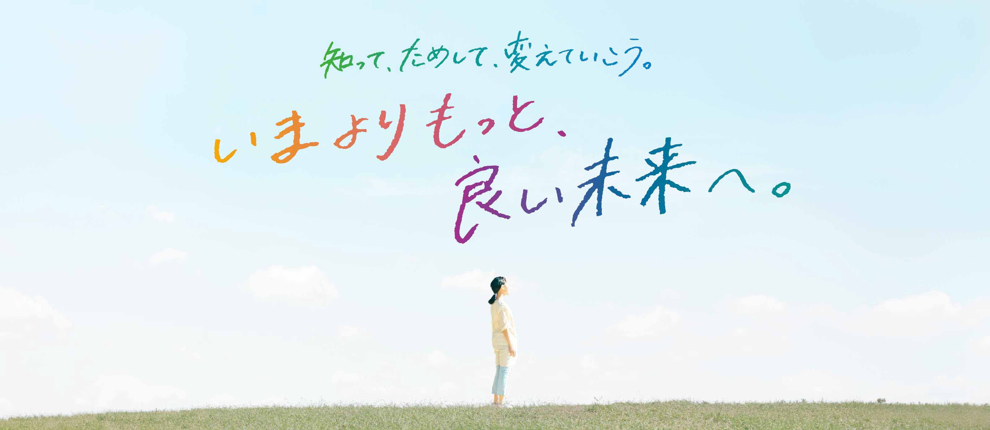 知って、ためして、変えていこう。 いまよりもっと、良い未来へ。