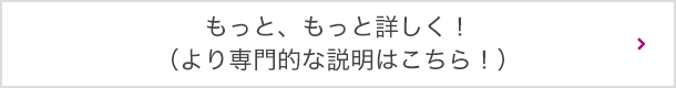 もっと、もっと詳しく！（より専門的な説明はこちら！）