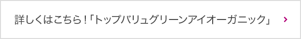 詳しくはこちら！「トップバリュグリーンアイオーガニック」