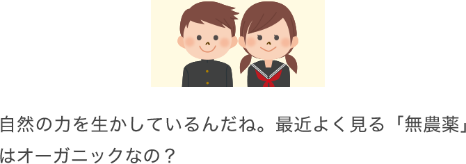 自然の力を生かしているんだね。最近よく見る「無農薬」はオーガニックなの？