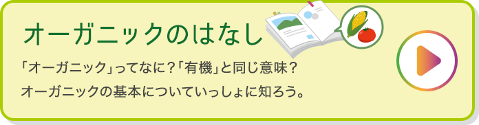 オーガニックのはなし 「オーガニック」ってなに？「有機」と同じ意味？オーガニックの基本についていっしょに知ろう。