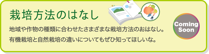 栽培方法のはなし 地域や作物の種類に合わせたさまざまな栽培方法のおはなし。有機栽培と自然栽培の違いについてもぜひ知ってほしいな。