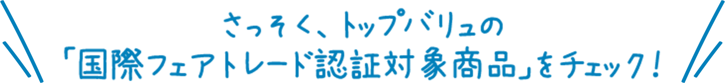 さっそく、トップバリュの「国際フェアトレード認証対象商品」をチェック！