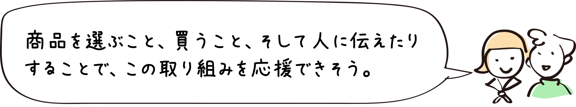 商品を選ぶこと、買うこと、そして人に伝えたりすることで、この取り組みを応援できそう。