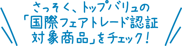 さっそく、トップバリュの「国際フェアトレード認証対象商品」をチェック！