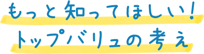 もっと知ってほしい！トップバリュの考え