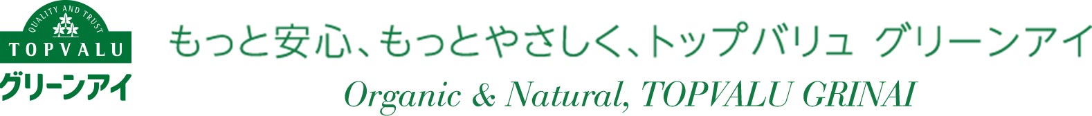 もっと安心、もっとやさしく、トップバリュ グリーンアイ Organic & Natural, TOPVALU GRINAI