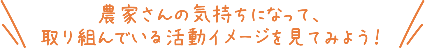 農家さんの気持ちになって、取り組んでいる活動イメージを見てみよう！