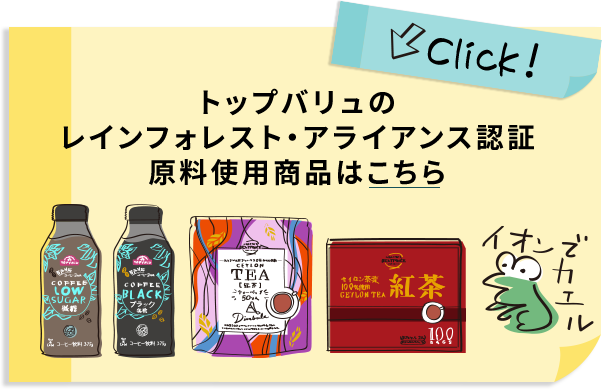 トップバリュのレインフォレスト・アライアンス認証 原料使用商品はこちら イオンでカエル