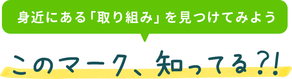 身近にある「取り組み」を見つけてみよう このマーク、知ってる？！