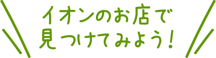 イオンのお店で見つけてみよう！