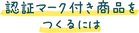 認証マーク付き商品をつくるには
