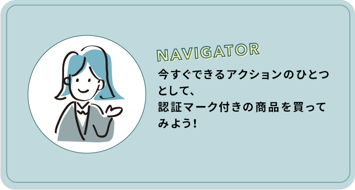 今すぐできるアクションのひとつとして、認証マーク付きの商品を買ってみよう！
