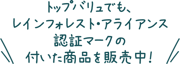 トップバリュでもレインフォレスト・アライアンス認証マークの付いた商品を販売中！