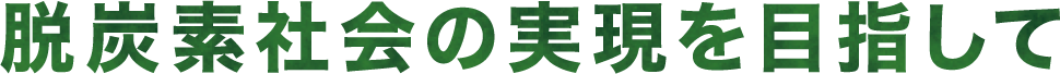 脱炭素社会の実現を目指して