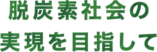 脱炭素社会の実現を目指して