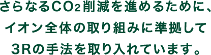 さらなるCO2削減を進めるために、イオン全体の取組みとして3Rの手法を取り入れています。