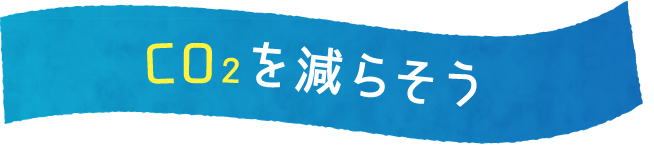 CO2を減らそう