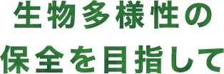 生物多様性の保全を目指して