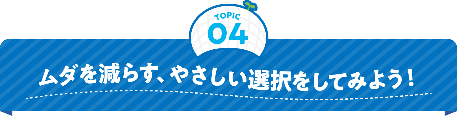 ムダを減らす、やさしい選択をしてみよう！