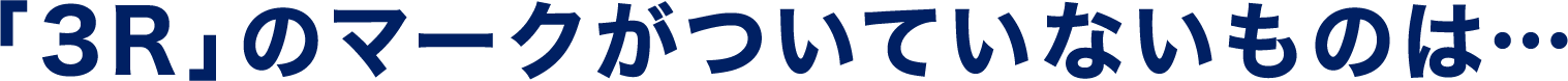 「3R」のマークがついていないものは…