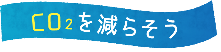 CO2を減らそう