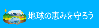 地球の恵みを守ろう