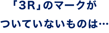 「3R」のマークがついていないものは…