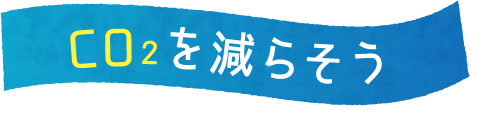 CO2を減らそう