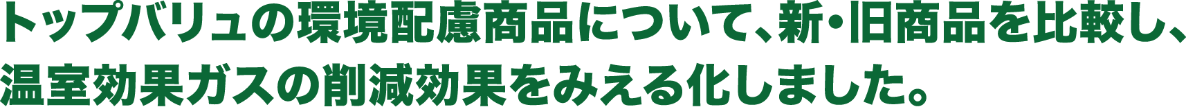 トップバリュの環境配慮商品について、新・旧商品を比較し、温室効果ガスの削減効果をみえる化しました。
