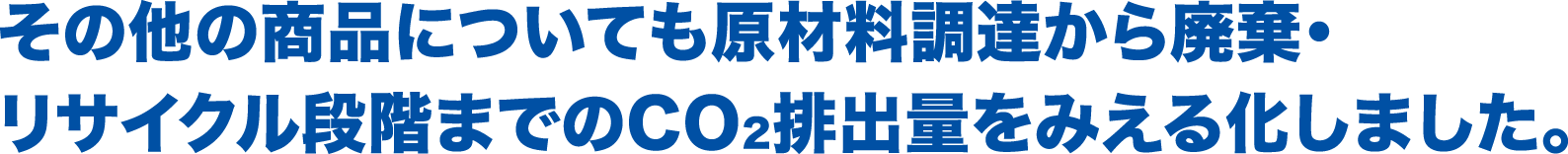 その他の商品についても原材料調達から廃棄・リサイクル段階までのCO2排出量をみえる化しました。
