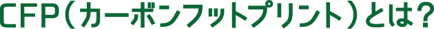 CFP（カーボンフットプリント）とは？