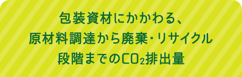 包装資材にかかわる、原材料調達から廃棄・リサイクル段階までのCO2排出量
