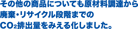 その他の商品についても原材料調達から廃棄・リサイクル段階までのCO2排出量をみえる化しました。