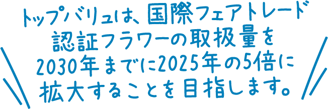 トップバリュは、国際フェアトレード認証フラワーの取扱量を2030年までに2025年の5倍に拡大することを目指します。