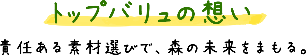 トップバリュの想い 責任ある素材選びで、森の未来をまもる。