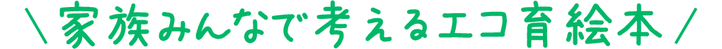 家族みんなで考えるエコ育絵本 