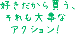 好きだから買う、それも大事なアクション！