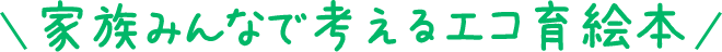 家族みんなで考えるエコ育絵本 