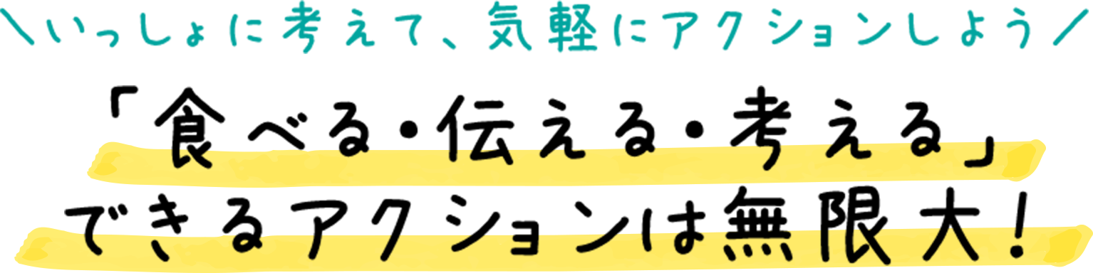 ＼いっしょに考えて、気軽にアクションしよう／ 「食べる・伝える・考える」できるアクションは無限大！