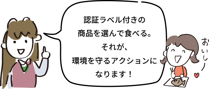認証ラベル付きの商品を選んで食べる。それが、環境を守るアクションになります！
