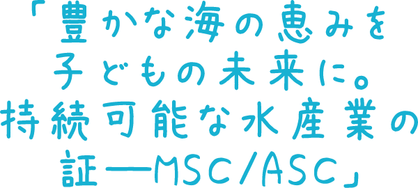 「豊かな海の恵みを子どもの未来に。持続可能な水産業の証―MSC/ASC」