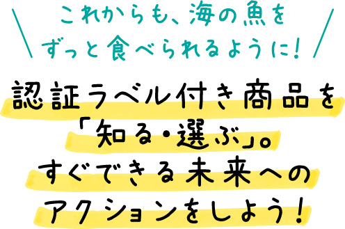 ＼これからも、海の魚をずっと食べられるように！／ 認証ラベル付き商品を「知る・選ぶ」。すぐできる未来へのアクションをしよう！