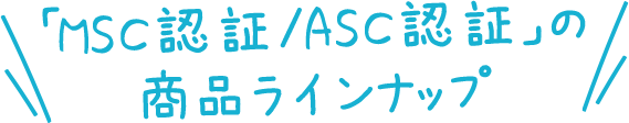 「MSC認証/ASC認証」の商品ラインナップ