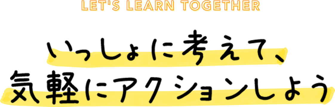 いっしょに考えて、気軽にアクションしよう