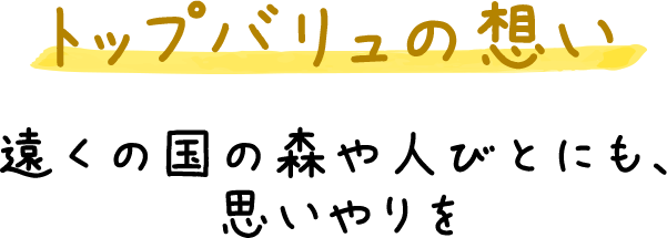 トップバリュの想い 遠くの国の森や人びとにも、思いやりを