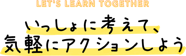 いっしょに考えて、気軽にアクションしよう