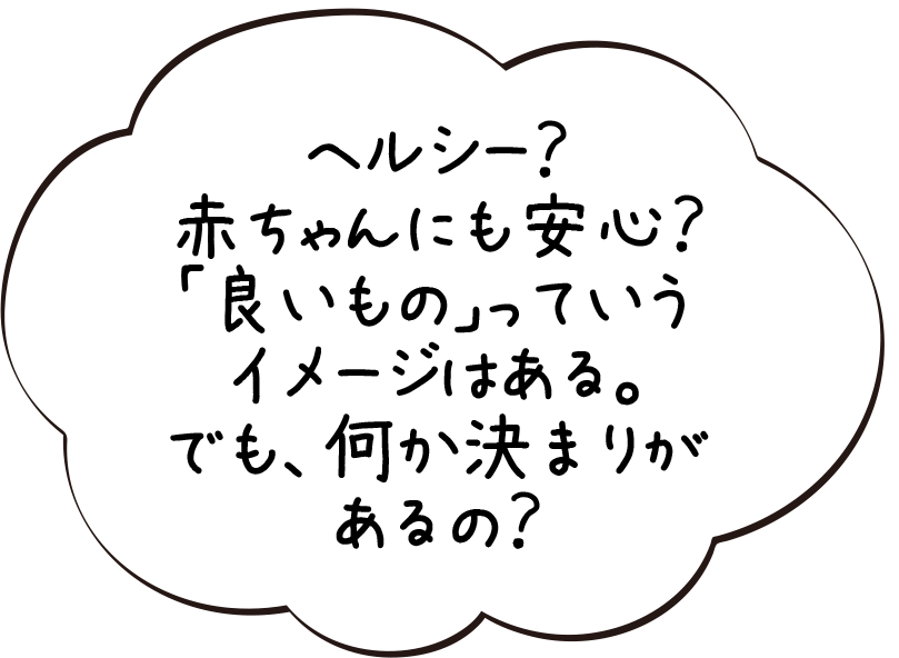 ヘルシー？赤ちゃんにも安心？「良いもの」っていうイメージはある。でも、何か決まりがあるの？