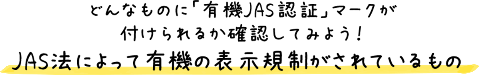 どんなものに「有機JAS認証」マークが付けられるか確認してみよう！ JAS法によって有機の表示規制がされているもの