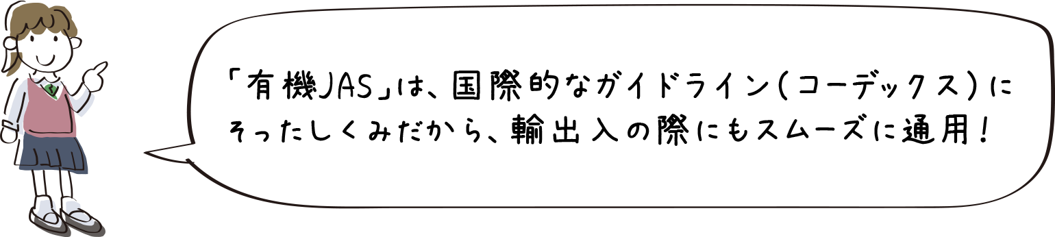 「有機JAS」は、国際的なガイドライン（コーデックス）にそったしくみだから、輸出入の際にもスムーズに通用！
